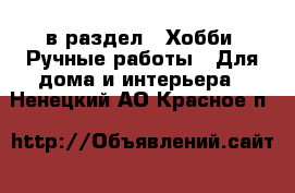  в раздел : Хобби. Ручные работы » Для дома и интерьера . Ненецкий АО,Красное п.